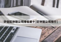 华信区块链公司排名前十[区块链公司排行]