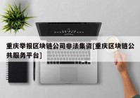 重庆举报区块链公司非法集资[重庆区块链公共服务平台]