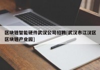 区块链智能硬件武汉公司招聘[武汉市江汉区区块链产业园]