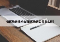 做区块链技术公司[区块链公司怎么样]