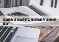 区块链加法律结合的公司[区块链与法律纠纷解决]