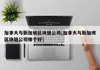 加拿大与新加坡区块链公司[加拿大与新加坡区块链公司哪个好]