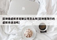 区块链虚拟币定制公司怎么样[区块链发行的虚拟币违法吗]