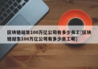 区块链诞生100万亿公司有多少员工[区块链诞生100万亿公司有多少员工呢]