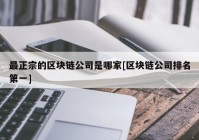 最正宗的区块链公司是哪家[区块链公司排名第一]