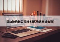 区块链购物公司排名[区块链商城公司]