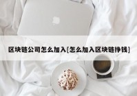 区块链公司怎么加入[怎么加入区块链挣钱]