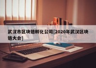 武汉市区块链孵化公司[2020年武汉区块链大会]