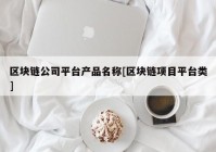 区块链公司平台产品名称[区块链项目平台类]