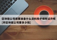 区块链公司需要准备什么资料和手续和证件呢[开区块链公司要多少钱]