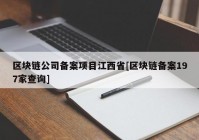 区块链公司备案项目江西省[区块链备案197家查询]