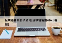 区块链备案影子公司[区块链备案和icp备案]