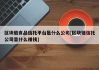 区块链食品信托平台是什么公司[区块链信托公司靠什么赚钱]