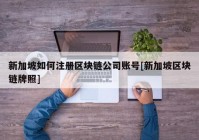 新加坡如何注册区块链公司账号[新加坡区块链牌照]