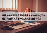 区块链公司的数字货币产生方式有哪些[区块链公司的数字货币产生方式有哪些特点]