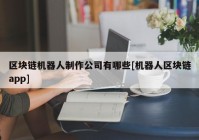 区块链机器人制作公司有哪些[机器人区块链app]