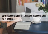 淄博市区块链公司有几家[淄博市区块链公司有几家公司]