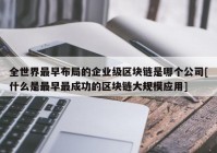 全世界最早布局的企业级区块链是哪个公司[什么是最早最成功的区块链大规模应用]