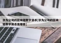 华为公司的区块链数字货币[华为公司的区块链数字货币有哪些]