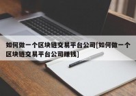 如何做一个区块链交易平台公司[如何做一个区块链交易平台公司赚钱]