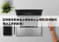 区块链会影响会计师和审计公司吗[区块链对审计工作的影响]