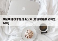 做区块链技术是什么公司[做区块链的公司怎么样]