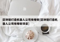 区块链打造机器人公司有哪些[区块链打造机器人公司有哪些项目]