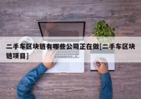 二手车区块链有哪些公司正在做[二手车区块链项目]