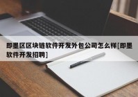 即墨区区块链软件开发外包公司怎么样[即墨软件开发招聘]