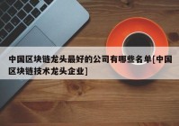 中国区块链龙头最好的公司有哪些名单[中国区块链技术龙头企业]