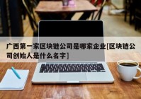 广西第一家区块链公司是哪家企业[区块链公司创始人是什么名字]