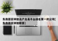 东南亚区块链资产交易平台排名第一的公司[东南亚区块链联盟]